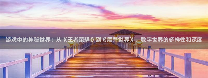极悦娱乐手机网页版登录：游戏中的神秘世界：从《王者荣耀》到《