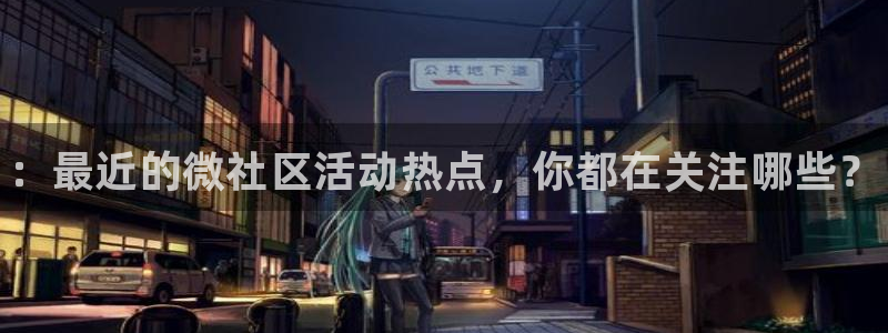 极悦娱乐平台注册资金多少：：最近的微社区活动热点，你都在关注