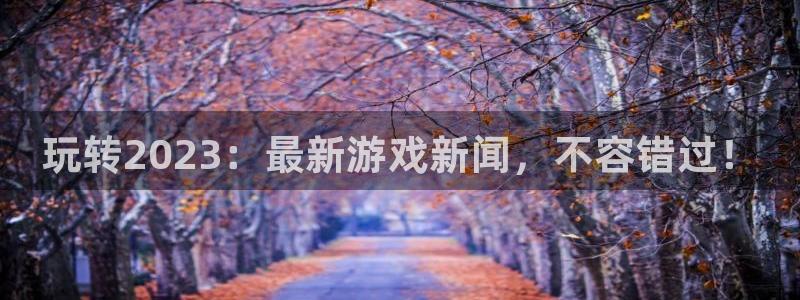 极悦娱乐平台官网登录：玩转2023：最新游戏新闻，不容错过！