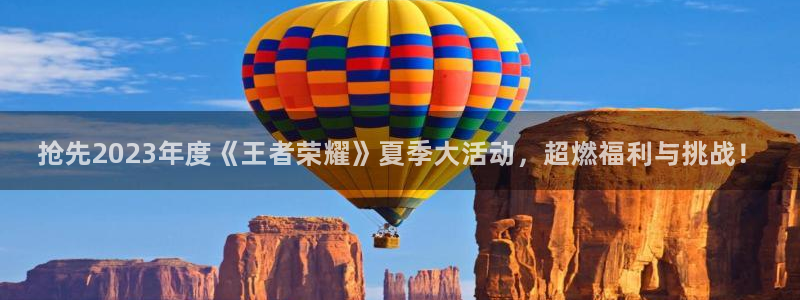 极悦娱乐直属：抢先2023年度《王者荣耀》夏季大活动，超燃福