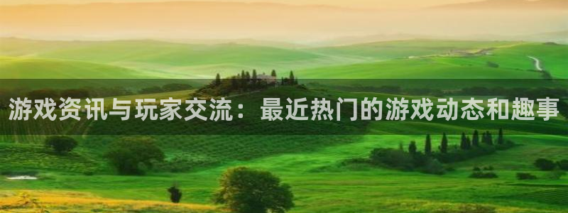 极悦娱乐开户测速：游戏资讯与玩家交流：最近热门的游戏动态和趣