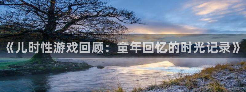 极悦娱乐平台登录线路：《儿时性游戏回顾：童年回忆的时光记录》