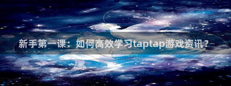 极悦娱乐集团：新手第一课：如何高效学习taptap游戏资讯？