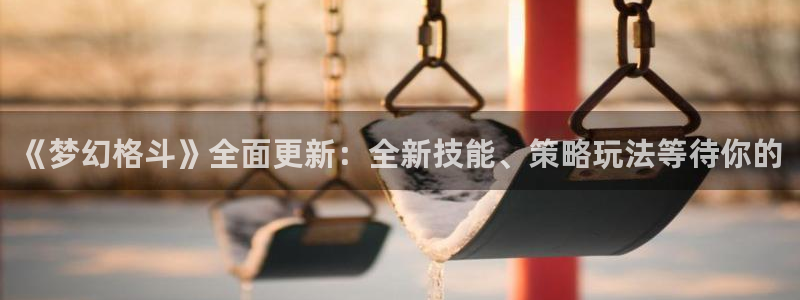 极悦娱乐官方平台：《梦幻格斗》全面更新：全新技能、策略玩法等