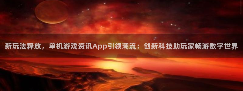 极悦娱乐代理登陆：新玩法释放，单机游戏资讯App引领潮流：创