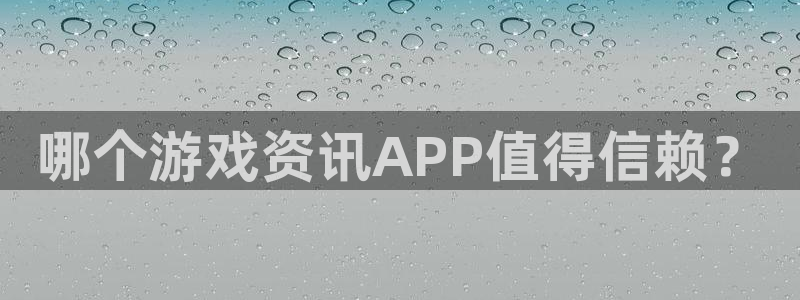 极悦娱乐平台登陆：哪个游戏资讯APP值得信赖？